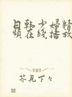 日韩少妇精品视频在线播放免费观看