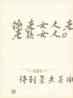 搡老女人老妇女老熟女人o