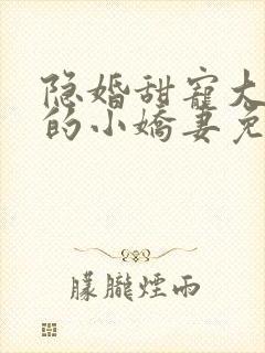 隐婚甜宠大财阀的小娇妻免费阅读