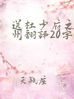 送杜少府之任蜀州翻译20字 送杜少府之任蜀州翻译20字