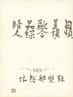 精品欧美日韩成人综合视频 精品欧美日韩成人综合视频