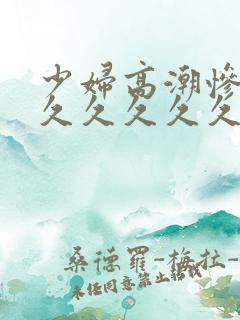 少妇高潮惨叫久久久久久久