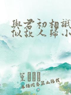 与君初相识,恰似故人归小说.