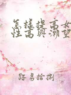 怎样提高女性的性高兴潮望