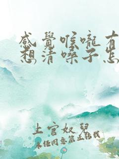 感觉喉咙有痰总想清嗓子怎么办