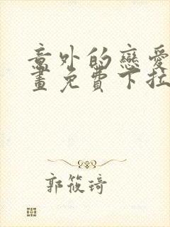 意外的恋爱史漫画免费下拉式