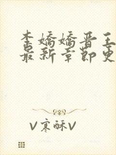 李娇娇晋王小说最新章节更新时间