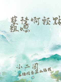 孽徒啊轻点灬太粗嗯