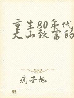 重生80年代靠大山致富的小说