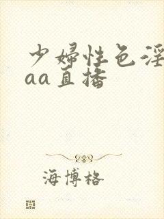 少妇性色淫片aaa直播