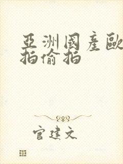 亚洲国产欧美自拍偷拍
