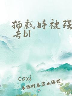 拍戏时被强行进去bl
