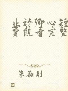 止于卿心短剧免费观看完整版