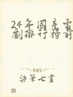 24年国产电视剧排行榜前十名