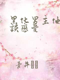 黑化男主他只想谈恋爱
