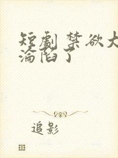 短剧 禁欲大佬沦陷了