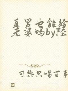 直男也能给人当老婆吗by陆酌言