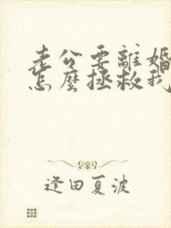 老公要离婚我要怎么拯救我的婚姻