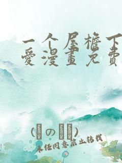 一个屋檐下的恋爱漫画免费观看