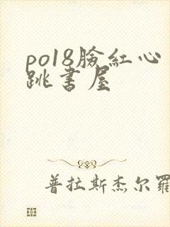 po18脸红心跳书屋