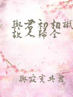与君初相识犹如故人归全