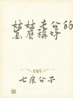 姑姑老公的爸爸怎么称呼