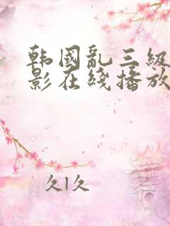 韩国乱三级伦电影在线播放
