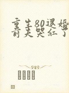 重生80退婚后前夫哭红了眼免费阅读