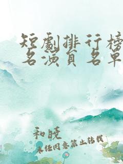 短剧排行榜前十名演员名单大全