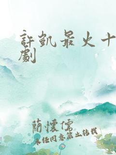 许凯最火十部短剧