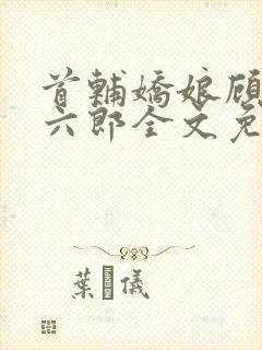 首辅娇娘顾娇萧六郎全文免费阅读