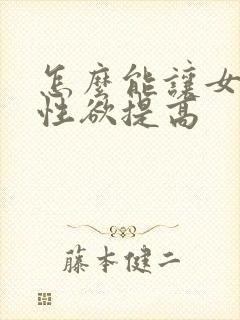 怎么能让女人的性欲提高