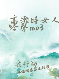 高潮时女人的呻吟声mp3