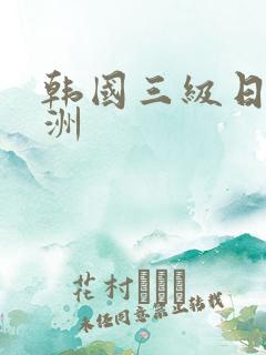 韩国三级日产亚洲 韩国三级日产亚洲
