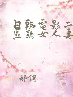日韩电影二区三区熟女人妻