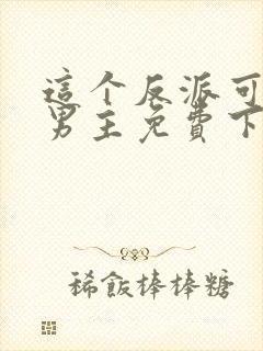 这个反派可真像男主免费下载txt