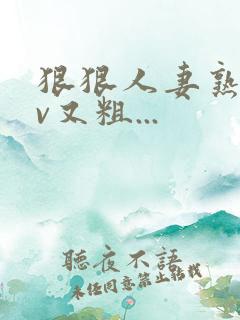 狠狠人妻熟妇av又粗...