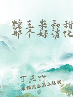 糯玉米和甜玉米哪个好消化