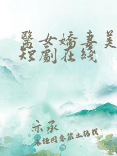 医女娇妻美又飒短剧在线