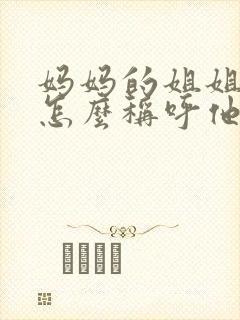 妈妈的姐姐儿子怎么称呼他