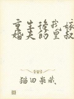 重生后我嫁了未婚夫的皇叔小说免费阅读txt