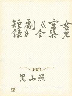 短剧《宫女扶摇录》全集免费观看