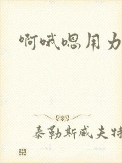啊哦嗯用力快点