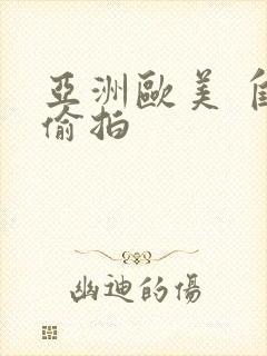 亚洲欧美 自拍偷拍