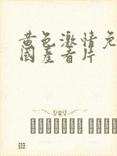 黄色激情免费看国产看片