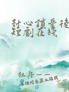 封心锁爱后开始短剧在线