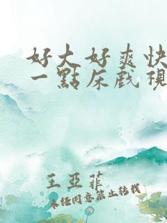 好大好爽快点深一点床戏视频