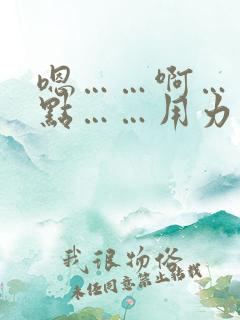 嗯……啊……快点……用力