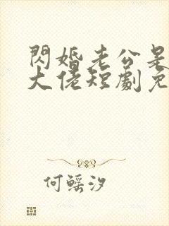 闪婚老公是京圈大佬短剧免费观看