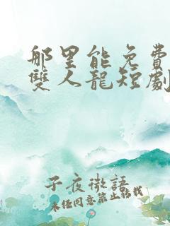 那里能免费看无双人龙短剧
